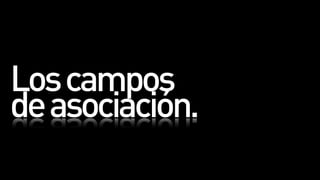 Los campos
de asociación.
 