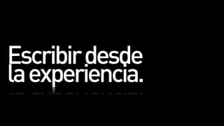 Escribir desde
la experiencia.
 