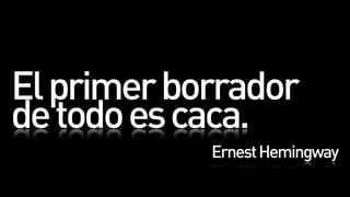 El primer borrador
de todo es caca.
            Ernest Hemingway
 