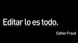 Editar lo es todo.
                 Esther Freud
 