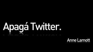 Apagá Twitter.
                 Anne Lamott
 