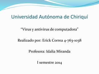 Universidad Autónoma de Chiriquí
“Virus y antivirus de computadora”
Realizado por: Erick Correa 4-763-1038
Profesora: Idalia Miranda
I semestre 2014
 