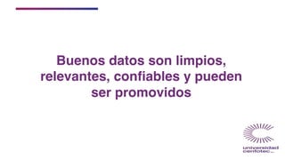 Buenos datos son limpios,
relevantes, conﬁables y pueden
ser promovidos
 