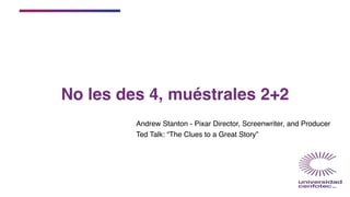 No les des 4, muéstrales 2+2
Andrew Stanton - Pixar Director, Screenwriter, and Producer
Ted Talk: “The Clues to a Great Story”
 