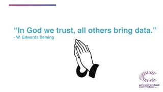 “In God we trust, all others bring data.”
- W. Edwards Deming
 