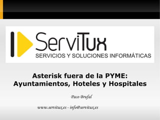 Asterisk fuera de la PYME: Ayuntamientos, Hoteles y Hospitales Paco Brufal www.servitux.es - info@servitux.es 
