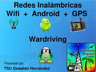 Redes Inalámbricas
Wifi  +  Android  +  GPS 
Wardriving
TSU Oswaldo Hernández
Presentado por:
 