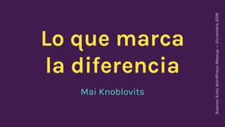 Lo que marca
la diferencia
Mai Knoblovits
BuenosAiresWordPressMeetup—Diciembre2018
 