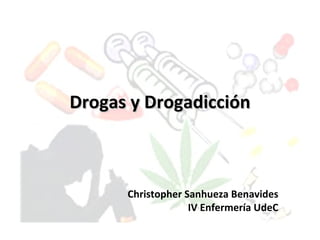Drogas y Drogadicción



      Christopher Sanhueza Benavides
                   IV Enfermería UdeC
 