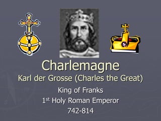 Charlemagne
Karl der Grosse (Charles the Great)
King of Franks
1st Holy Roman Emperor
742-814
 