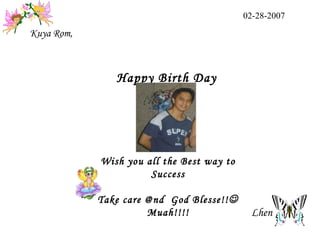 Wish you all the Best way to Success Take care @nd  God Blesse!!  Muah!!!! Kuya Rom, 02-28-2007 Lhen  Happy Birth Day 