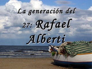 La generación del 27:  Rafael Alberti 