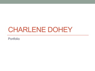 CHARLENE DOHEY
Portfolio
 