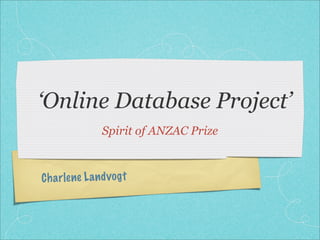 ‘Online Database Project’
                  Spirit of ANZAC Prize



C h a rlene L a n d v og t
 
