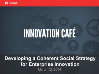 March 12, 2014
Developing a Coherent Social Strategy
for Enterprise Innovation
 