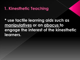 * use tactile learning aids such as
manipulatives or an abacus to
engage the interest of the kinesthetic
learners.
 
