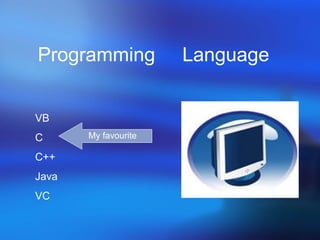Programming Language
VB
C
C++
Java
VC
My favourite
 