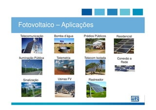 Fotovoltaico – Aplicações
Telecomunicação      Bomba d’água   Prédios Públicos   Residencial




Iluminação Pública    Telemetria    Telecom Isolada    Conexão a
                                                         Rede




  Sinalização          Usinas FV       Rastreador
                                           es
 