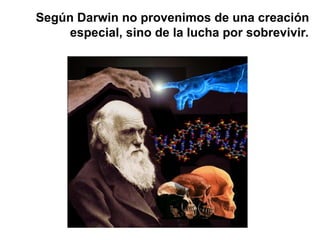 Según Darwin no provenimos de una creación
especial, sino de la lucha por sobrevivir.
 