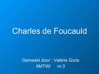 Charles de Foucauld Gemaakt door : Valérie Goris 6MTWI   nr.3 