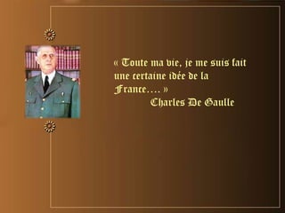 « Toute ma vie, je me suis fait
une certaine idée de la
France…. »
Charles De Gaulle
 