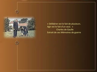 « Délibérer est le fait de plusieurs.
Agir est le fait d'un seul. »
Charles de Gaulle
Extrait de ses Mémoires de guerre
 