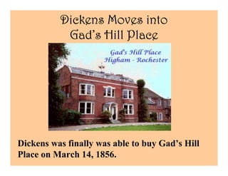Dickens Moves into
           Gad’
           Gad’s Hill Place




Dickens was finally was able to buy Gad’s Hill
Place on March 14, 1856.
 