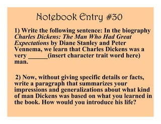 Notebook Entry #30
1) Write the following sentence: In the biography
Charles Dickens: The Man Who Had Great
Expectations b...