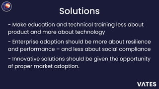 Solutions
- Make education and technical training less about
product and more about technology
- Enterprise adoption shoul...