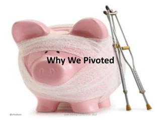 Why We Pivoted




@chudson      Lean Startup Conference 2012
 