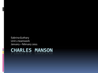Charles Manson Sabrina Guthary Unit 2 teamwork January – february 2011 