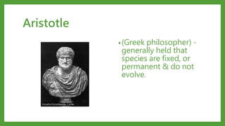 Aristotle
•(Greek philosopher) -
generally held that
species are fixed, or
permanent & do not
evolve.
 