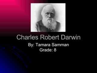 Charles Robert Darwin By: Tamara Samman Grade: 8  