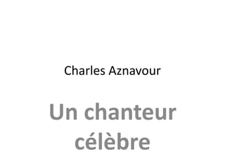 Charles Aznavour
Un chanteur
célèbre
 