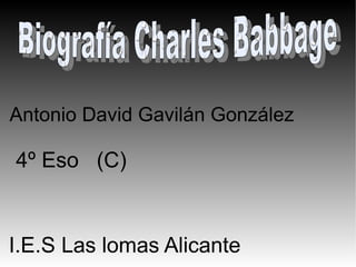 Antonio David Gavilán González 4º Eso  (C) I.E.S Las lomas Alicante Biografía Charles Babbage   