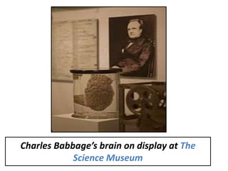 Charles Babbage’s brain on display at The
Science Museum
 