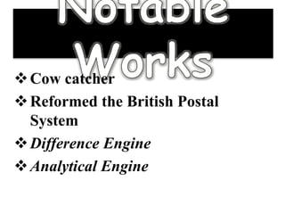 Cow catcher
Reformed the British Postal
System
Difference Engine
Analytical Engine
 