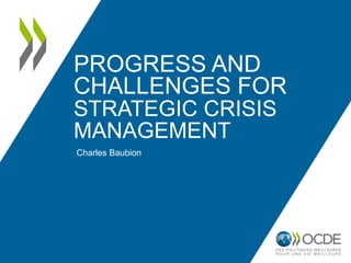 PROGRESS AND
CHALLENGES FOR
STRATEGIC CRISIS
MANAGEMENT
Charles Baubion
 
