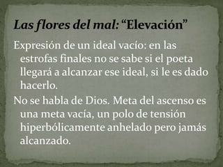 Expresión de un ideal vacío: en las 
estrofas finales no se sabe si el poeta 
llegará a alcanzar ese ideal, si le es dado 
hacerlo. 
No se habla de Dios. Meta del ascenso es 
una meta vacía, un polo de tensión 
hiperbólicamente anhelado pero jamás 
alcanzado. 
 
