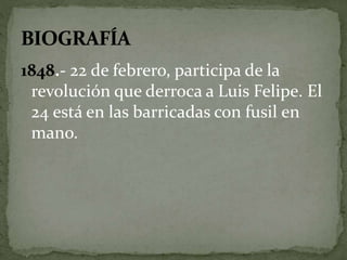 1848.- 22 de febrero, participa de la 
revolución que derroca a Luis Felipe. El 
24 está en las barricadas con fusil en 
mano. 
 