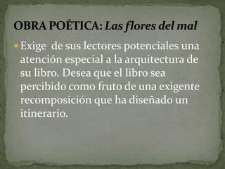  Exige de sus lectores potenciales una 
atención especial a la arquitectura de 
su libro. Desea que el libro sea 
percibido como fruto de una exigente 
recomposición que ha diseñado un 
itinerario. 
 