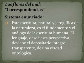 Sistema enunciado: 
3) Esta escritura, natural y jeroglífica de 
la naturaleza, es el fundamento y el 
análogo de la escritura humana. El 
lenguaje, desde esta perspectiva, 
deviene el depositario íntegro, 
transparente, de una verdad 
ontológica. 
 