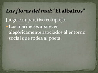 Juego comparativo complejo: 
Los marineros aparecen 
alegóricamente asociados al entorno 
social que rodea al poeta. 
 