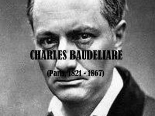 CHARLES BAUDELIARE
   (París, 1821 - 1867)
 