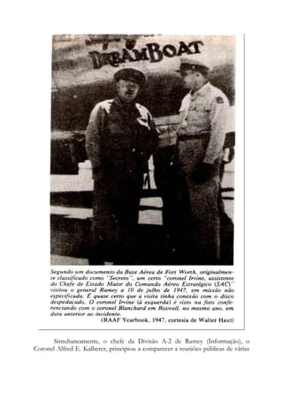 Simultaneamente, o chefe da Divisão A-2 de Ramey (Informação), o
Coronel Alfred E. Kalberer, principiou a comparecer a reuniões públicas de várias
 