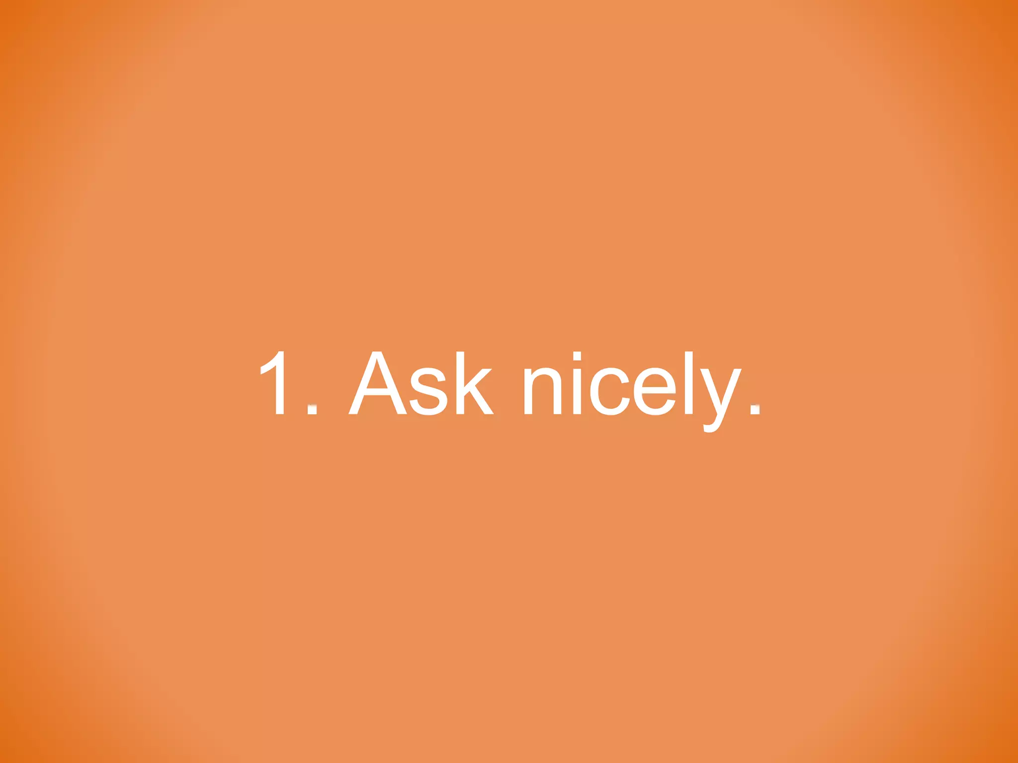 1. Ask nicely.