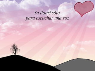 Ya llamé sólo
para escuchar una voz
 