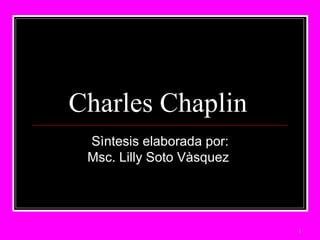 Charles Chaplin  Sìntesis elaborada por: Msc. Lilly Soto Vàsquez  