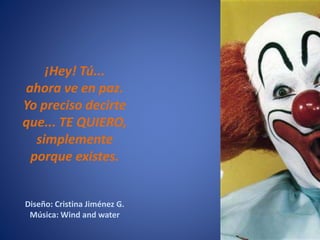 ¡Hey! Tú...
ahora ve en paz.
Yo preciso decirte
que... TE QUIERO,
simplemente
porque existes.
Diseño: Cristina Jiménez G.
Música: Wind and water
 