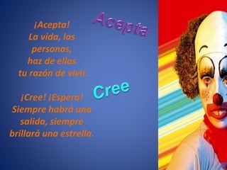 ¡Acepta!
La vida, las
personas,
haz de ellas
tu razón de vivir.
¡Cree! ¡Espera!
Siempre habrá una
salida, siempre
brillará una estrella.
 